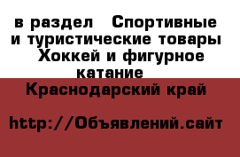  в раздел : Спортивные и туристические товары » Хоккей и фигурное катание . Краснодарский край